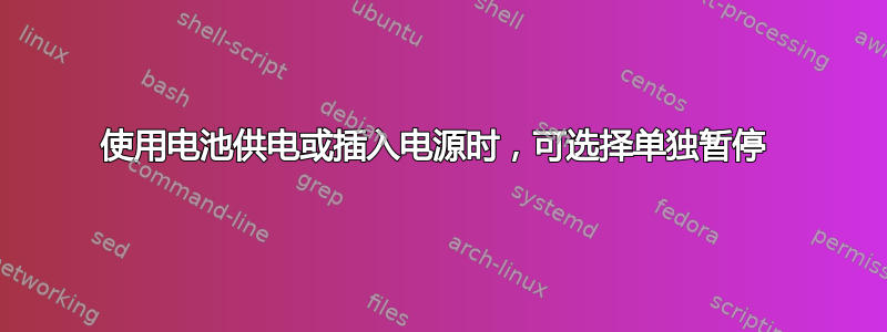 使用电池供电或插入电源时，可选择单独暂停 