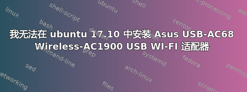 我无法在 ubuntu 17.10 中安装 Asus USB-AC68 Wireless-AC1900 USB WI-FI 适配器