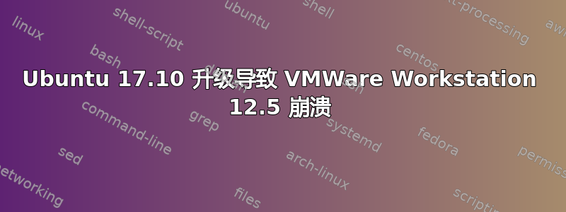 Ubuntu 17.10 升级导致 VMWare Workstation 12.5 崩溃