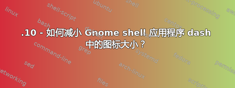 17.10 - 如何减小 Gnome shell 应用程序 dash 中的图标大小？