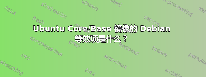 Ubuntu Core/Base 镜像的 Debian 等效项是什么？