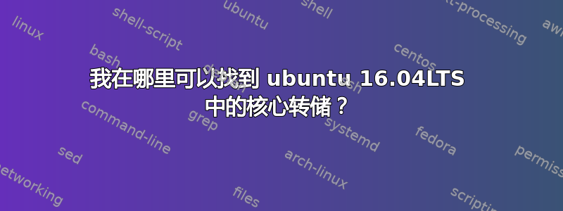 我在哪里可以找到 ubuntu 16.04LTS 中的核心转储？