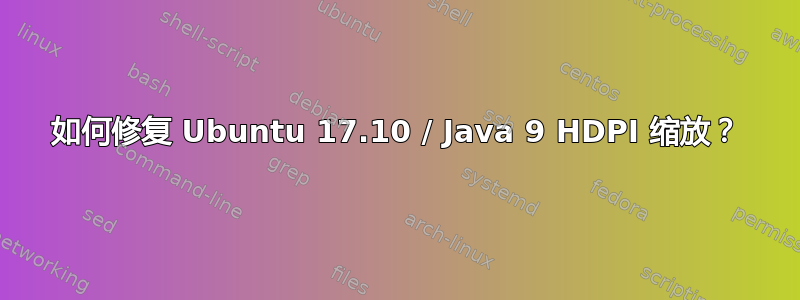 如何修复 Ubuntu 17.10 / Java 9 HDPI 缩放？