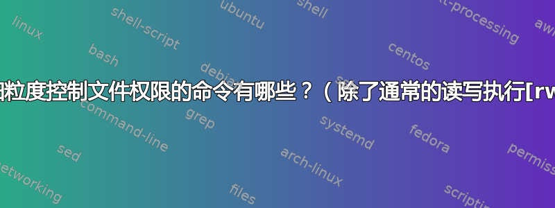 用于细粒度控制文件权限的命令有哪些？（除了通常的读写执行[rwx]）