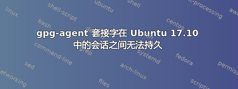 gpg-agent 套接字在 Ubuntu 17.10 中的会话之间无法持久