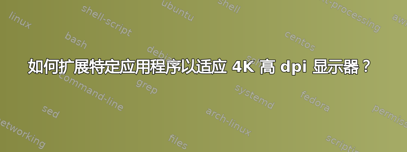 如何扩展特定应用程序以适应 4K 高 dpi 显示器？