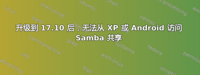 升级到 17.10 后，无法从 XP 或 Android 访问 Samba 共享