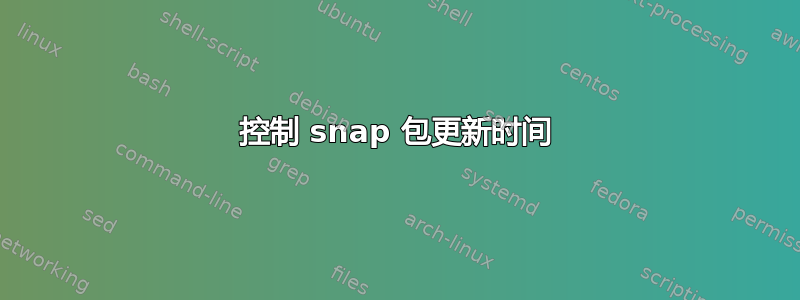 控制 snap 包更新时间