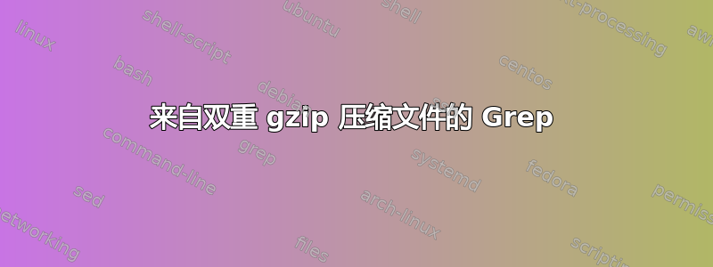 来自双重 gzip 压缩文件的 Grep