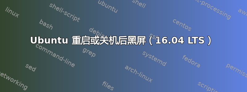 Ubuntu 重启或关机后黑屏（16.04 LTS）