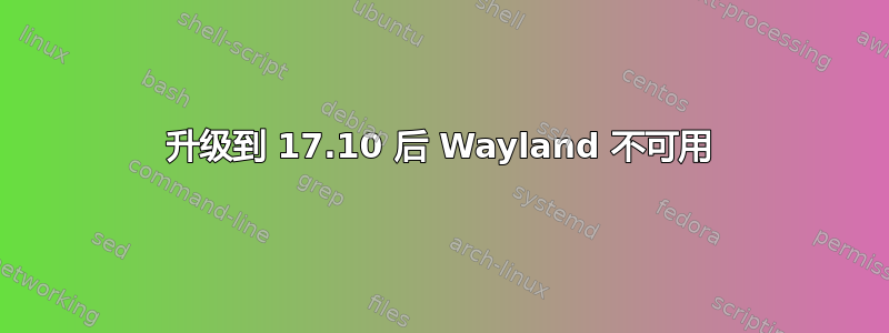 升级到 17.10 后 Wayland 不可用