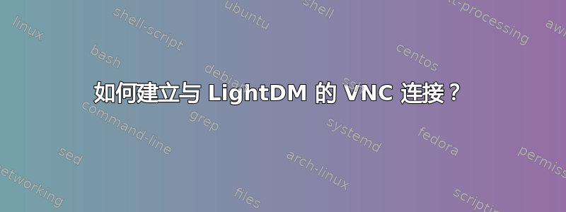 如何建立与 LightDM 的 VNC 连接？