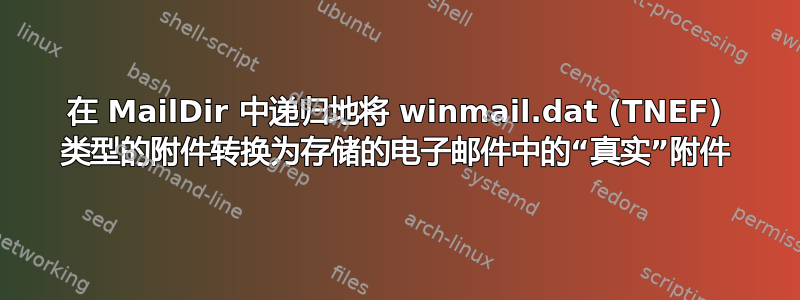 在 MailDir 中递归地将 winmail.dat (TNEF) 类型的附件转换为存储的电子邮件中的“真实”附件