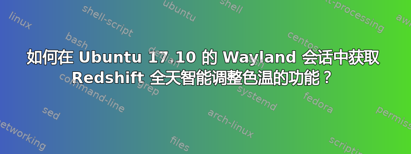 如何在 Ubuntu 17.10 的 Wayland 会话中获取 Redshift 全天智能调整色温的功能？