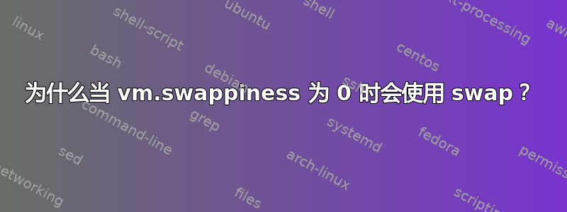 为什么当 vm.swappiness 为 0 时会使用 swap？