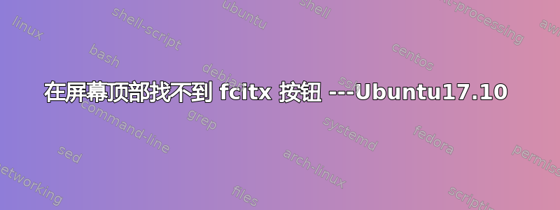 在屏幕顶部找不到 fcitx 按钮 ---Ubuntu17.10