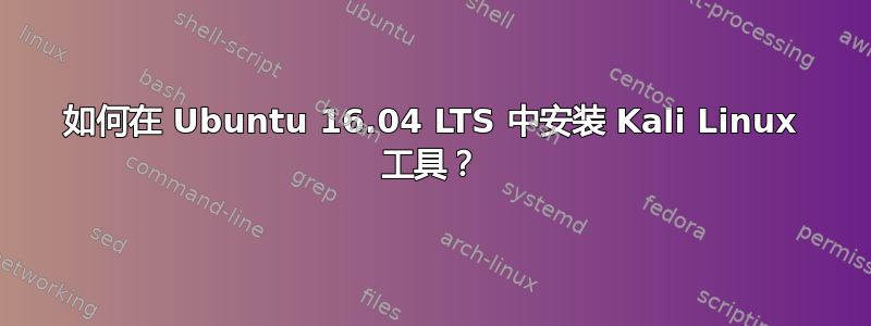 如何在 Ubuntu 16.04 LTS 中安装 Kali Linux 工具？