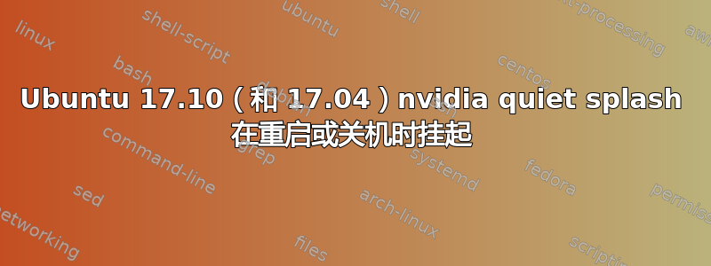 Ubuntu 17.10（和 17.04）nvidia quiet splash 在重启或关机时挂起