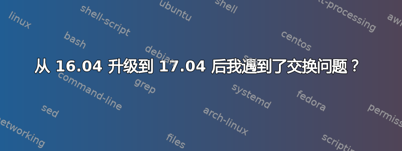 从 16.04 升级到 17.04 后我遇到了交换问题？