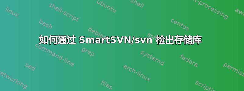 如何通过 SmartSVN/svn 检出存储库