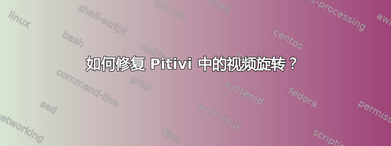 如何修复 Pitivi 中的视频旋转？