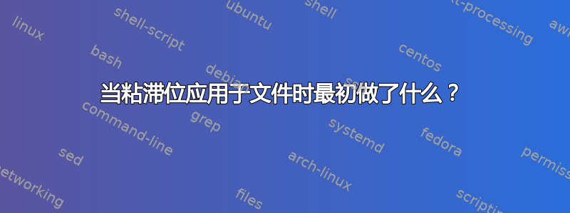 当粘滞位应用于文件时最初做了什么？