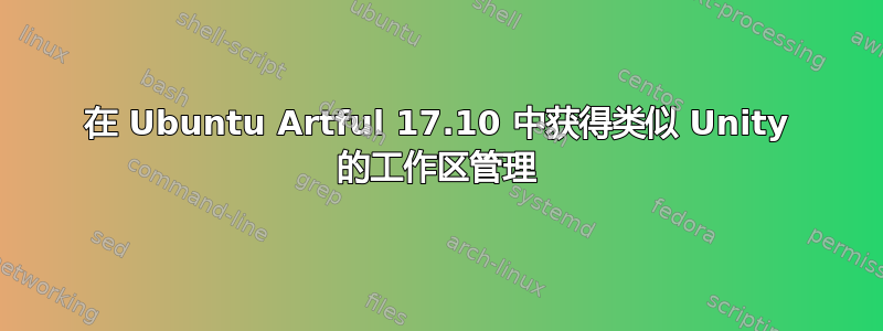 在 Ubuntu Artful 17.10 中获得类似 Unity 的工作区管理