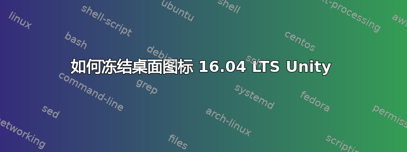 如何冻结桌面图标 16.04 LTS Unity