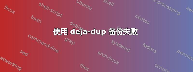 使用 deja-dup 备份失败