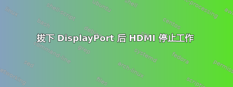 拔下 DisplayPort 后 HDMI 停止工作