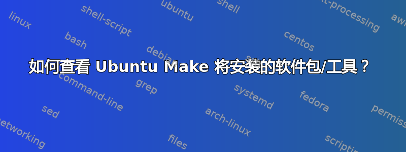 如何查看 Ubuntu Make 将安装的软件包/工具？