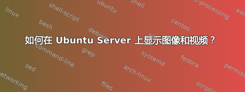 如何在 Ubuntu Server 上显示图像和视频？