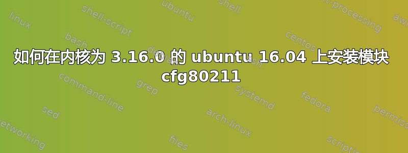 如何在内核为 3.16.0 的 ubuntu 16.04 上安装模块 cfg80211