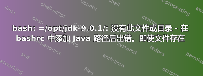 bash: =/opt/jdk-9.0.1/: 没有此文件或目录 - 在 bashrc 中添加 Java 路径后出错。即使文件存在