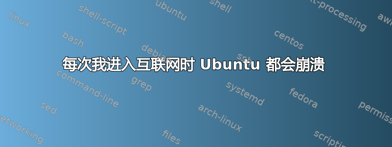 每次我进入互联网时 Ubuntu 都会崩溃