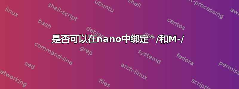 是否可以在nano中绑定^/和M-/