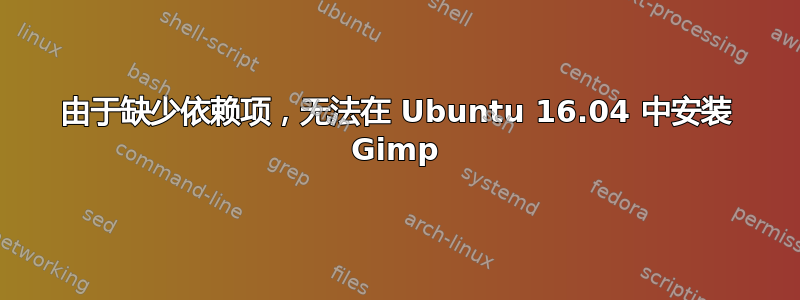 由于缺少依赖项，无法在 Ubuntu 16.04 中安装 Gimp