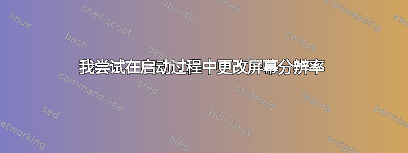 我尝试在启动过程中更改屏幕分辨率