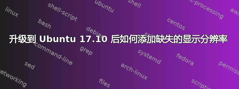 升级到 Ubuntu 17.10 后如何添加缺失的显示分辨率