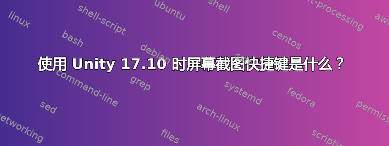 使用 Unity 17.10 时屏幕截图快捷键是什么？