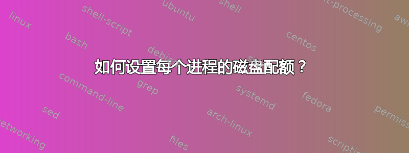 如何设置每个进程的磁盘配额？