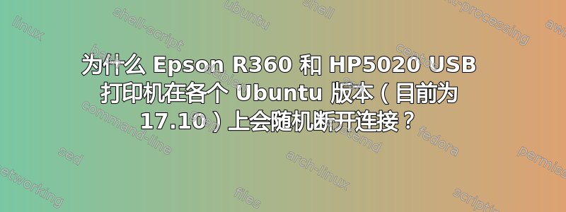 为什么 Epson R360 和 HP5020 USB 打印机在各个 Ubuntu 版本（目前为 17.10）上会随机断开连接？