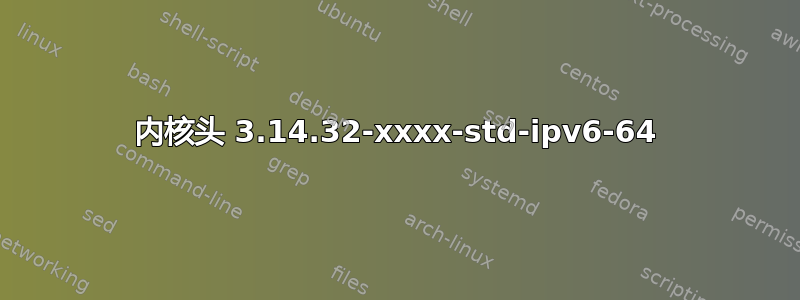 内核头 3.14.32-xxxx-std-ipv6-64