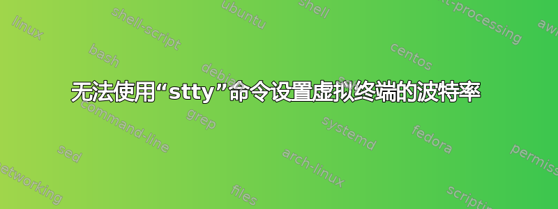 无法使用“stty”命令设置虚拟终端的波特率