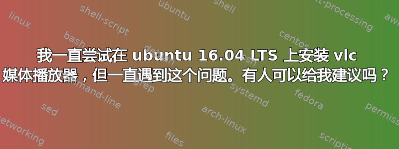 我一直尝试在 ubuntu 16.04 LTS 上安装 vlc 媒体播放器，但一直遇到这个问题。有人可以给我建议吗？