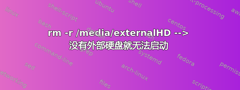 rm -r /media/externalHD --> 没有外部硬盘就无法启动