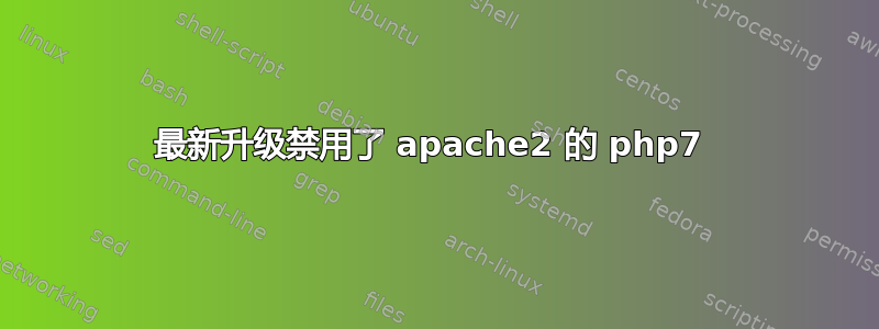 最新升级禁用了 apache2 的 php7 