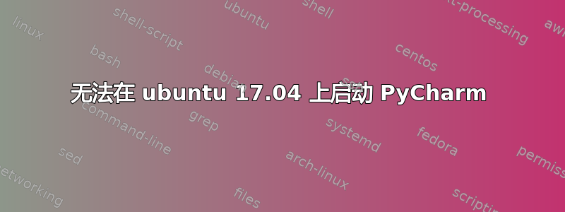 无法在 ubuntu 17.04 上启动 PyCharm