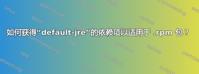 如何获得“default-jre”的依赖项以适用于 .rpm 包？