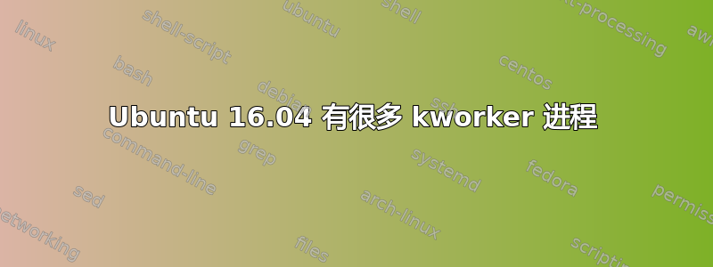 Ubuntu 16.04 有很多 kworker 进程